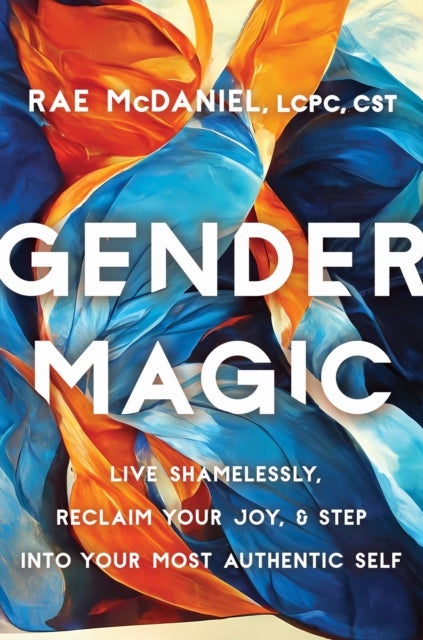 Gender Magic - Live Shamelessly, Reclaim Your Joy, and Step into Your Most Authentic Self