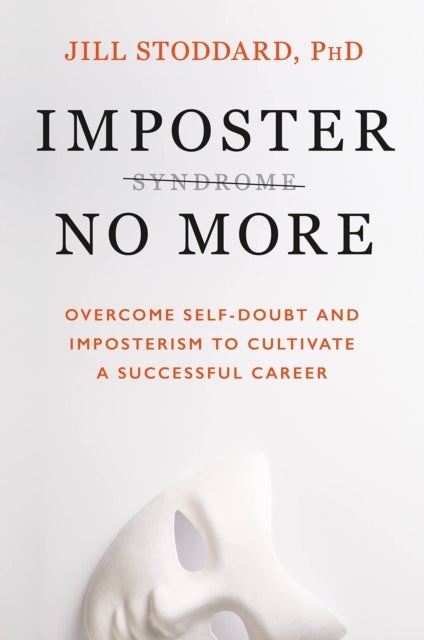 Imposter No More - Overcome Self-doubt and Imposterism to Cultivate a Successful Career