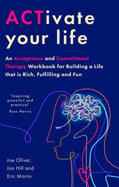 ACTivate Your Life - An Acceptance and Commitment Therapy Workbook for Building a Life that is Rich, Fulfilling and Fun