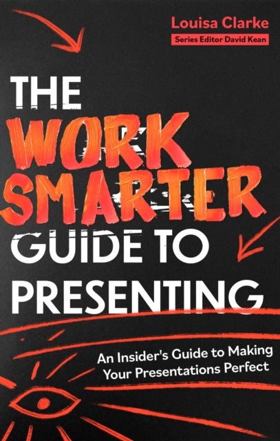 The Work Smarter Guide to Presenting - An Insider's Guide to Making Your Presentations Perfect