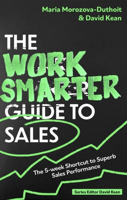 The Work Smarter Guide to Sales - The 5-week Shortcut to Superb Sales Performance