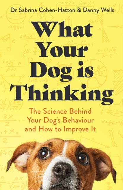 What Your Dog is Thinking - The Science Behind Your Dog's Behaviour and How to Improve It