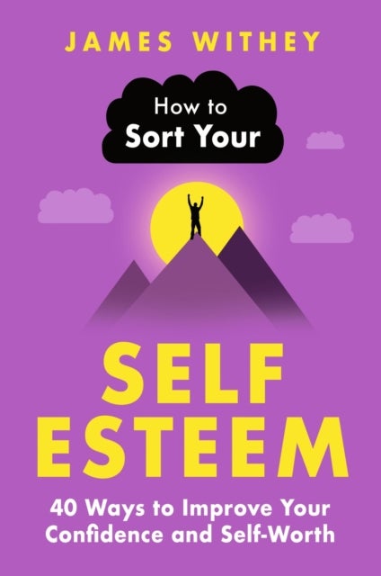 How to Sort Your Self-Esteem - 40 Ways to Improve Your Confidence and Self-Worth