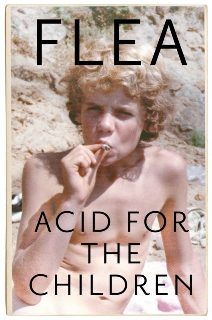 Acid For The Children - The autobiography of Flea, the Red Hot Chili Peppers legend - Red Hot Chili Peppers legend