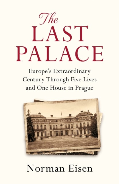 The Last Palace - Europe's Extraordinary Century Through Five Lives and One House in Prague