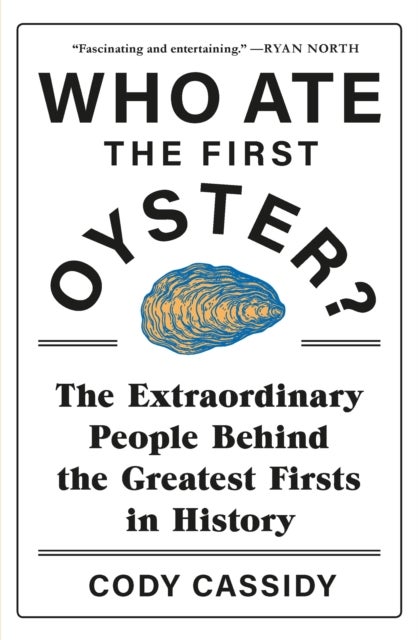 Who Ate the First Oyster? - The Extraordinary People Behind the Greatest Firsts in History