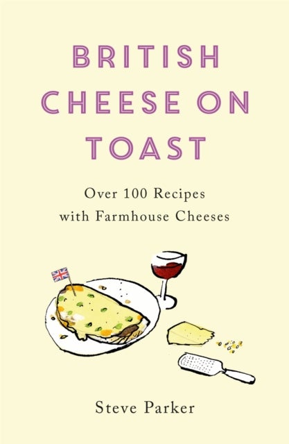 British Cheese on Toast - Over 100 Recipes with Farmhouse Cheeses