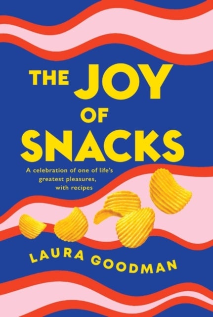 The Joy of Snacks - A celebration of one of life's greatest pleasures, with recipes