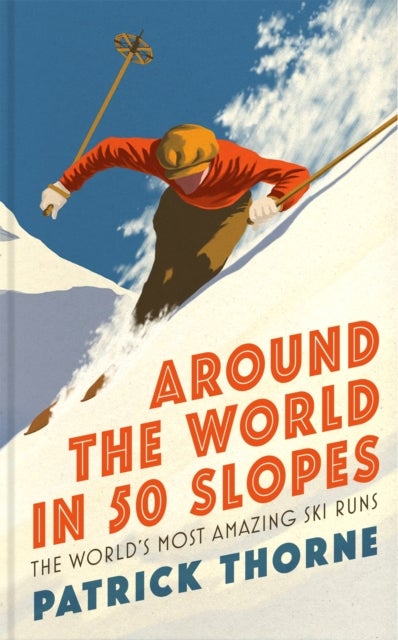 Around The World in 50 Slopes - The stories behind the world’s most amazing ski runs