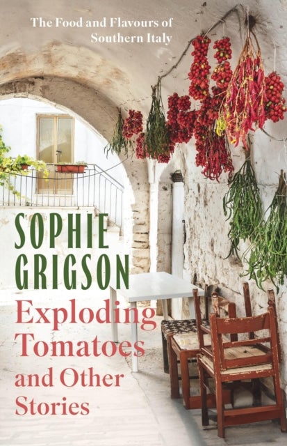Exploding Tomatoes and Other Stories - The Food and Flavours of Southern Italy
