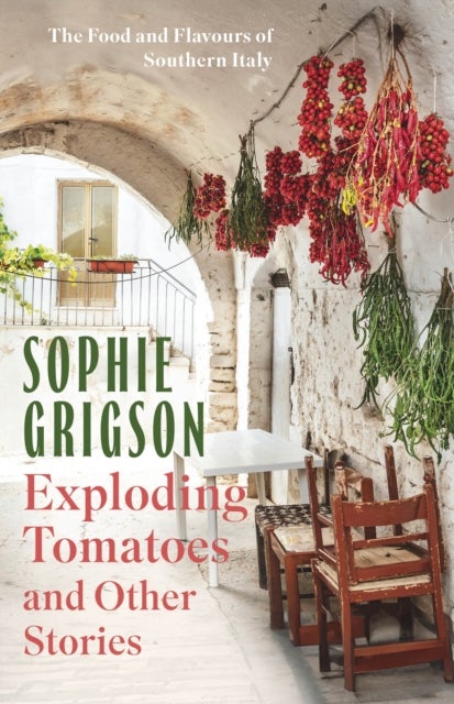 Exploding Tomatoes and Other Stories - The Food and Flavours of Southern Italy