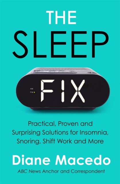 The Sleep Fix - Practical, Proven and Surprising Solutions for Insomnia, Snoring, Shift Work and More