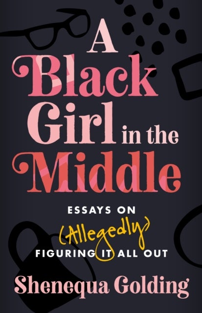 A Black Girl in the Middle - Essays on (Allegedly) Figuring It All Out