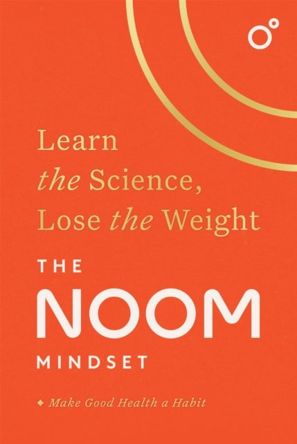 The Noom Mindset - Learn the Science, Lose the Weight: the PERFECT DIET to change your relationship with food ... for good!
