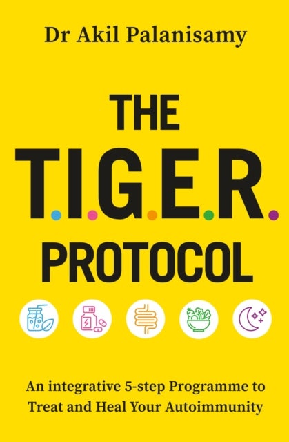 The T.I.G.E.R. Protocol - An Integrative 5-Step Programme to Treat and Heal Your Autoimmunity