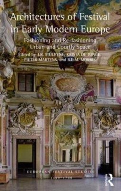 Architectures of Festival in Early Modern Europe - Fashioning and Re-fashioning Urban and Courtly Space