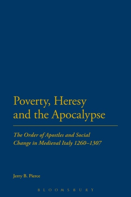 Poverty, Heresy, and the Apocalypse - The Order of Apostles and Social Change in Medieval Italy 1260-1307