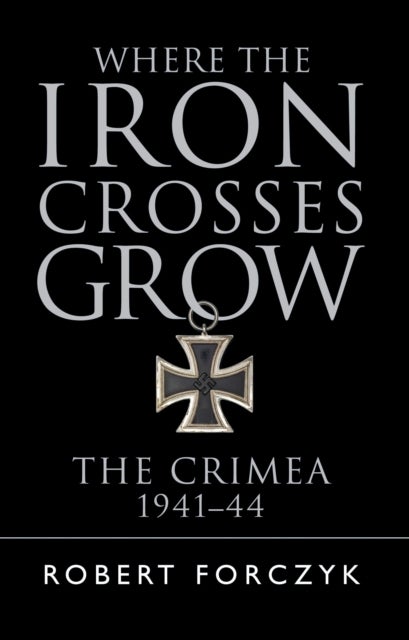 Where the Iron Crosses Grow - The Crimea 1941–44