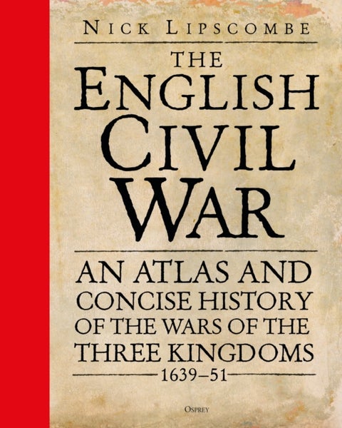 The English Civil War - An Atlas and Concise History of the Wars of the Three Kingdoms 1639–51