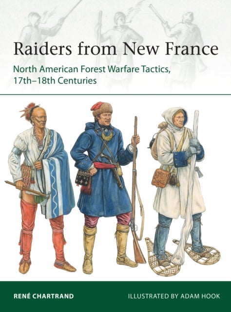 Raiders from New France - North American Forest Warfare Tactics, 17th–18th Centuries