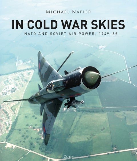 In Cold War Skies - NATO and Soviet Air Power, 1949–89