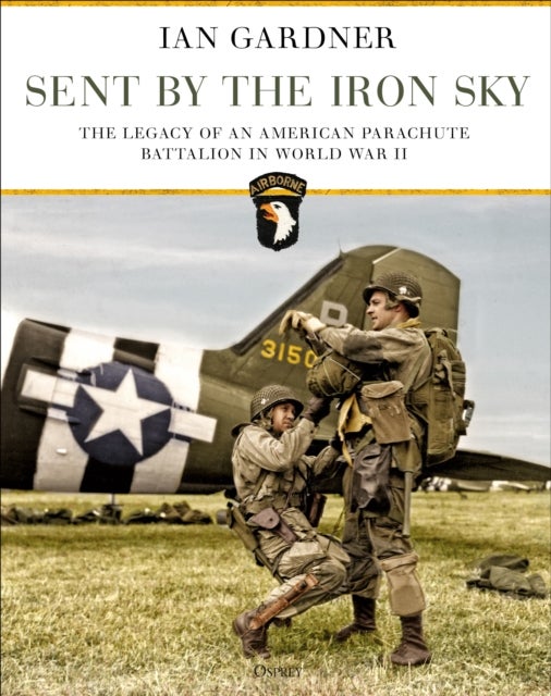 Sent by the Iron Sky - The Legacy of an American Parachute Battalion in World War II