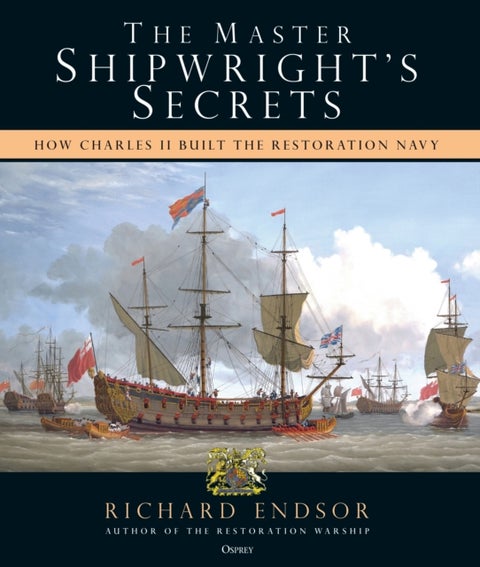The Master Shipwright's Secrets - How Charles II built the Restoration Navy