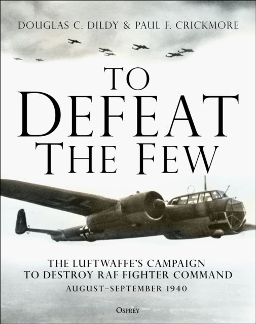 To Defeat the Few - The Luftwaffe’s campaign to destroy RAF Fighter Command,  August–September 1940