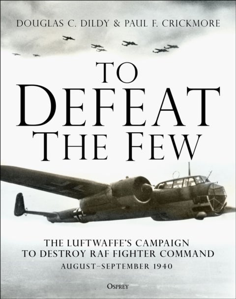 To Defeat the Few - The Luftwaffe’s campaign to destroy RAF Fighter Command, August–September 1940