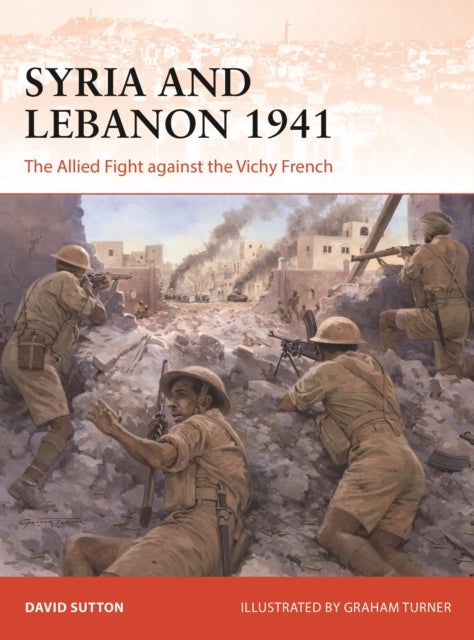 Syria and Lebanon 1941 - The Allied Fight against the Vichy French