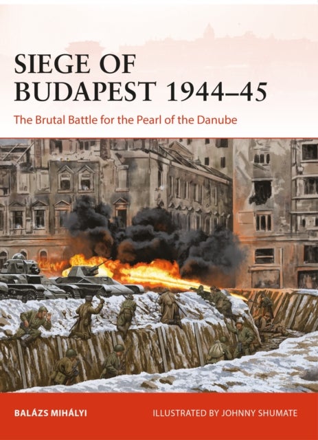 Siege of Budapest 1944¿45 - The Brutal Battle for the Pearl of the Danube