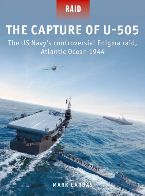 The Capture of U-505 - The US Navy's controversial Enigma raid, Atlantic Ocean 1944