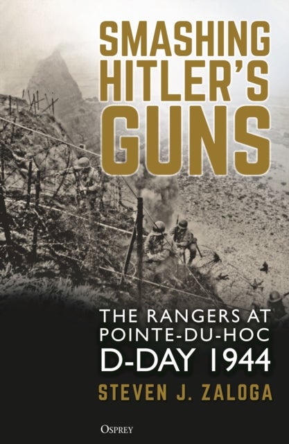 Smashing Hitler's Guns - The Rangers at Pointe-du-Hoc, D-Day 1944