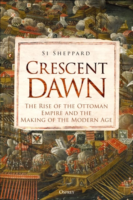 Crescent Dawn - The Rise of the Ottoman Empire and the Making of the Modern Age