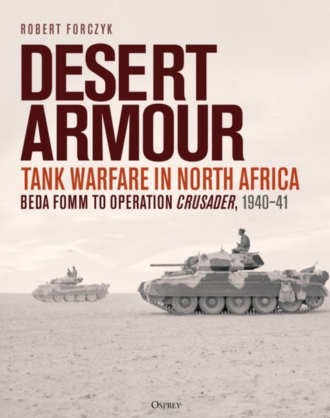 Desert Armour - Tank Warfare in North Africa: Beda Fomm to Operation Crusader, 1940–41
