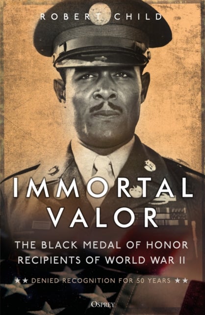 Immortal Valor - The Black Medal of Honor Recipients of World War II