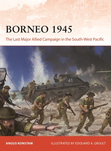 Borneo 1945 - The Last Major Allied Campaign in the South-West Pacific