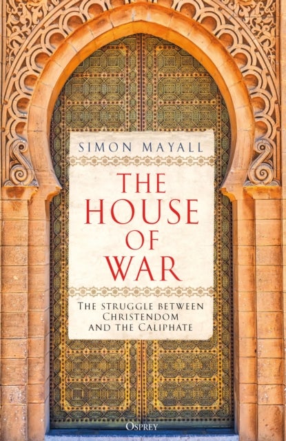 The House of War - The Struggle between Christendom and the Caliphate