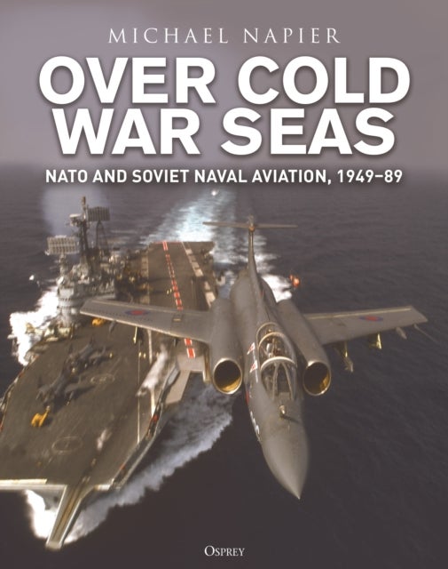 Over Cold War Seas - NATO and Soviet Naval Aviation, 1949–89