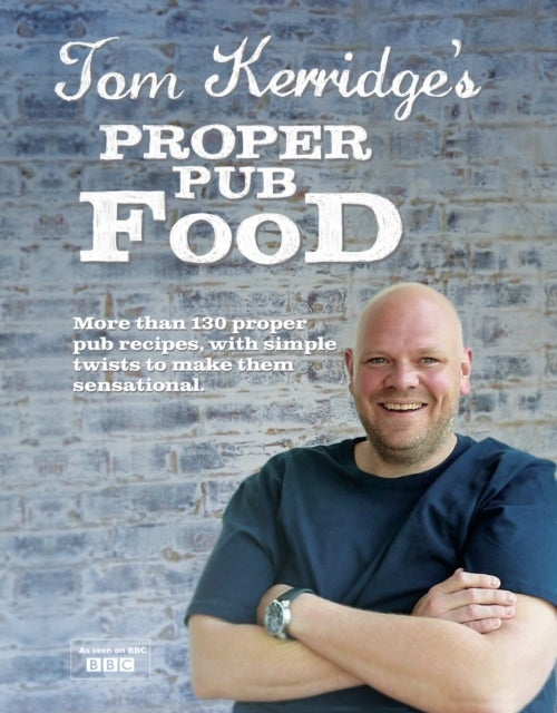 Tom Kerridge's Proper Pub Food - 0ver 130 pub recipes with simple twists to make them sensational