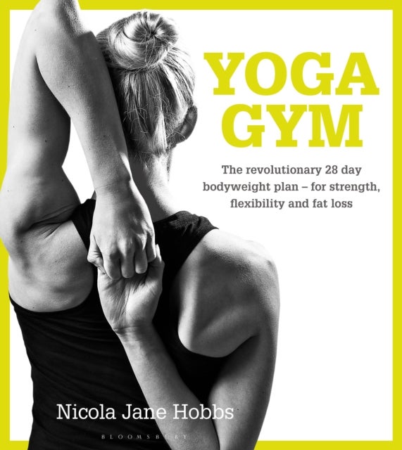 Yoga Gym - The Revolutionary 28 Day Bodyweight Plan - for Strength, Flexibility and Fat Loss