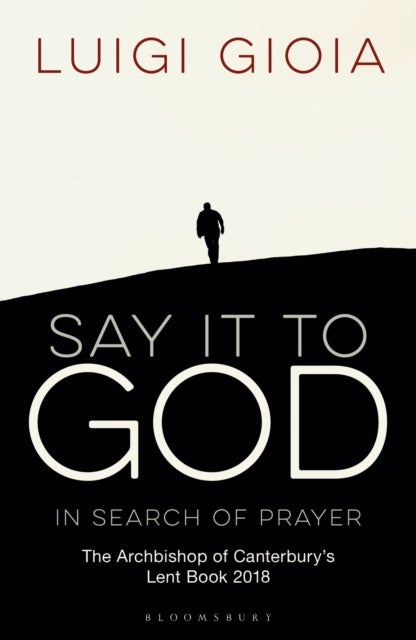 Say it to God - In Search of Prayer: The Archbishop of Canterbury's Lent Book 2018