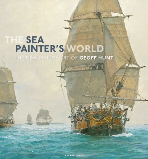 The Sea Painter's World - The new marine art of Geoff Hunt, 2003-2010