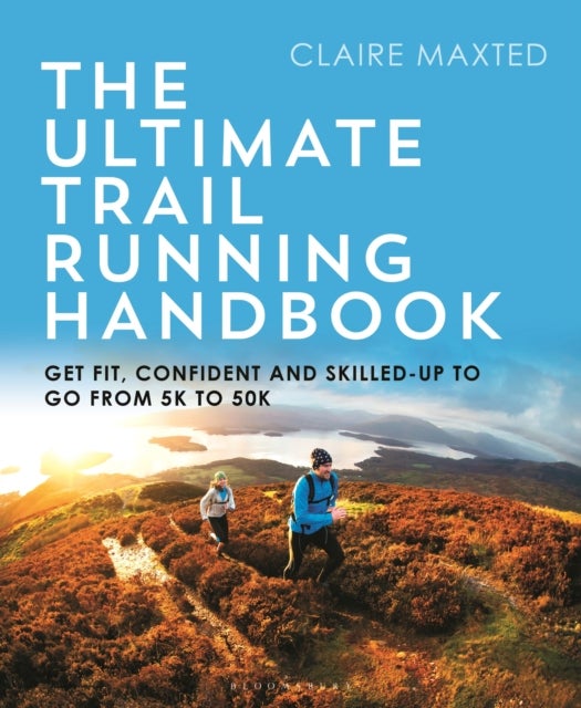 The Ultimate Trail Running Handbook - Get fit, confident and skilled-up to go from 5k to 50k