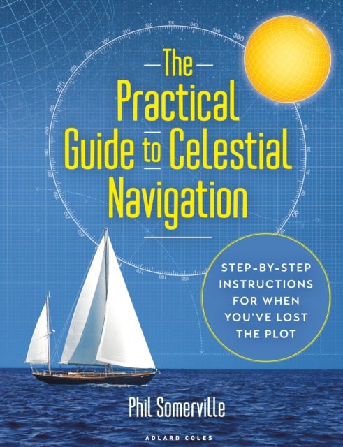 The Practical Guide to Celestial Navigation - Step-by-step instructions for when you've lost the plot