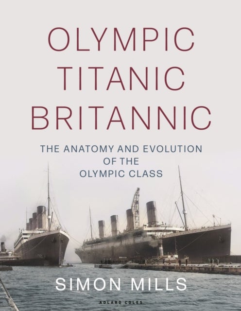 Olympic Titanic Britannic - The anatomy and evolution of the Olympic Class