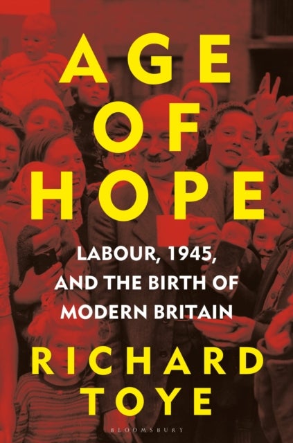 Age of Hope - Labour, 1945, and the Birth of Modern Britain