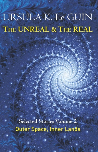 The Unreal and the Real Volume 2 - Selected Stories of Ursula K. Le Guin: Outer Space & Inner Lands