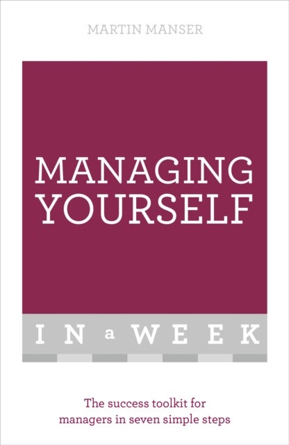 Managing Yourself In A Week - The Success Toolkit For Managers In Seven Simple Steps