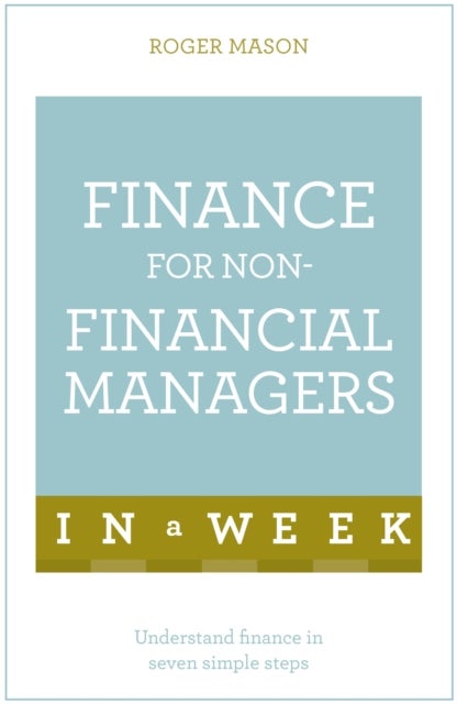 Finance For Non-Financial Managers In A Week - Understand Finance In Seven Simple Steps
